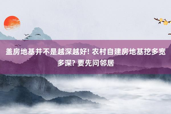 盖房地基并不是越深越好! 农村自建房地基挖多宽多深? 要先问邻居