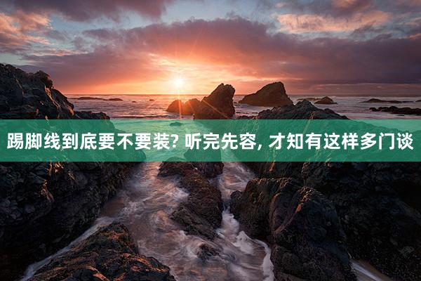 踢脚线到底要不要装? 听完先容, 才知有这样多门谈