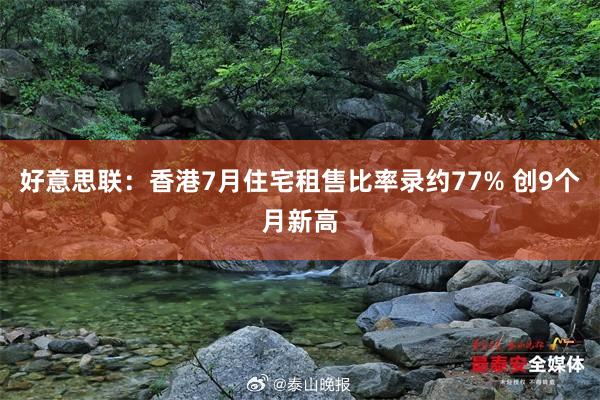 好意思联：香港7月住宅租售比率录约77% 创9个月新高