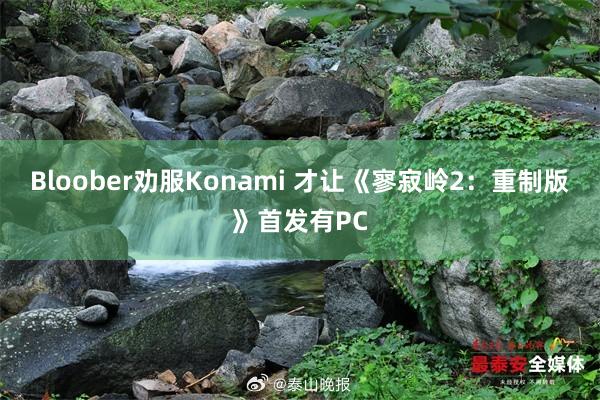 Bloober劝服Konami 才让《寥寂岭2：重制版》首发有PC