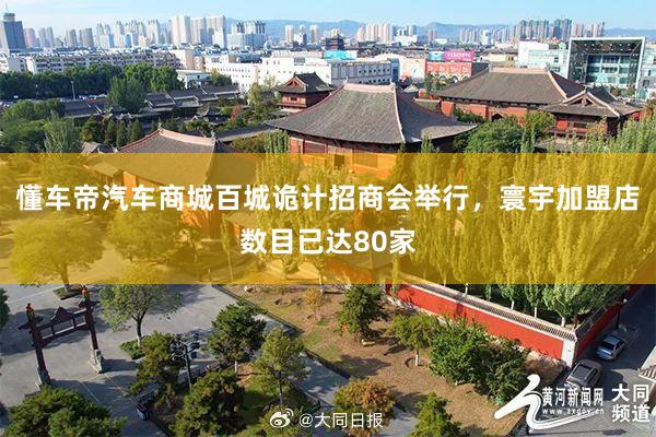 懂车帝汽车商城百城诡计招商会举行，寰宇加盟店数目已达80家