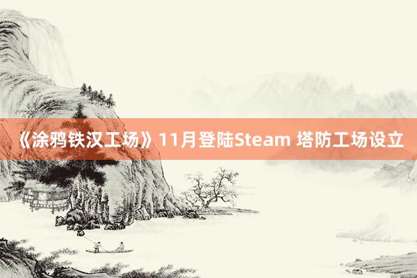 《涂鸦铁汉工场》11月登陆Steam 塔防工场设立