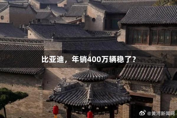 比亚迪，年销400万辆稳了？