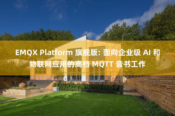 EMQX Platform 旗舰版: 面向企业级 AI 和物联网应用的高档 MQTT 音书工作