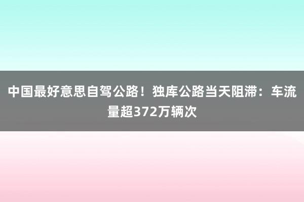 中国最好意思自驾公路！独库公路当天阻滞：车流量超372万辆次