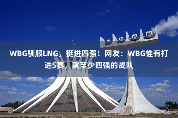 WBG驯服LNG，挺进四强！网友：WBG惟有打进S赛，就至少四强的战队