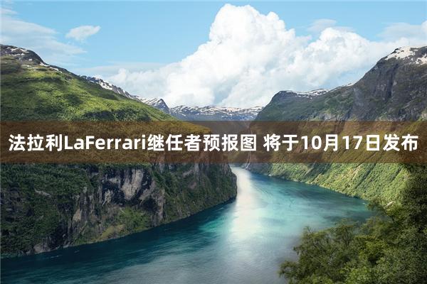 法拉利LaFerrari继任者预报图 将于10月17日发布