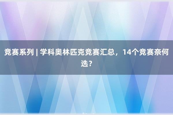 竞赛系列 | 学科奥林匹克竞赛汇总，14个竞赛奈何选？