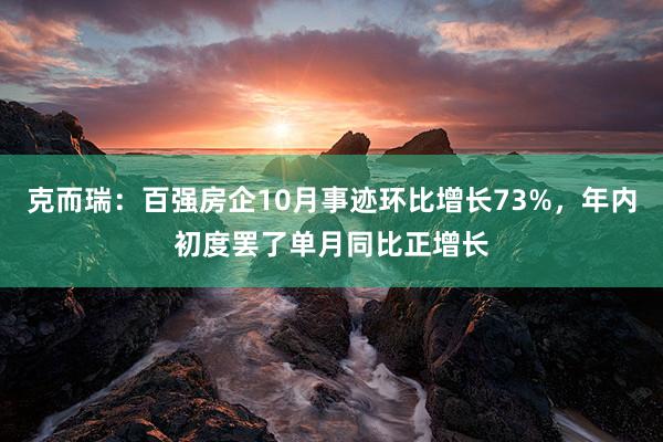 克而瑞：百强房企10月事迹环比增长73%，年内初度罢了单月同比正增长