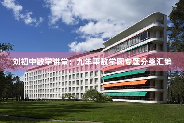 刘初中数学讲堂：九年事数学圆专题分类汇编