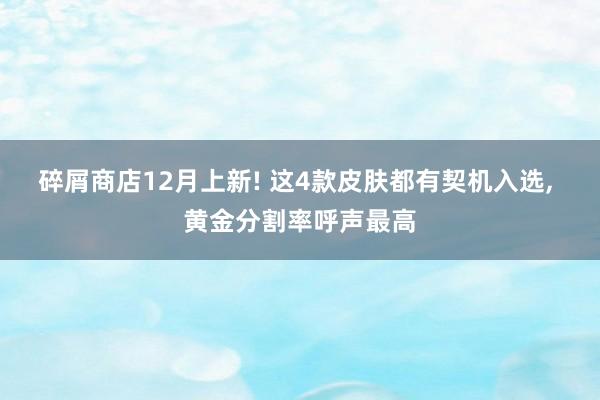 碎屑商店12月上新! 这4款皮肤都有契机入选, 黄金分割率呼声最高